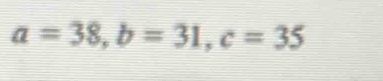 a=38, b=31, c=35