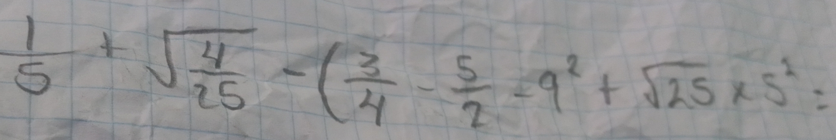  1/5 +sqrt(frac 4)25-( 3/4 - 5/2 -9^2+sqrt(25)* 5^2=