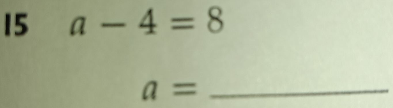 15
a-4=8
a= _