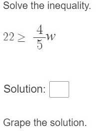 Solve the inequality.
22≥  4/5 w
Solution: □ 
Grape the solution.