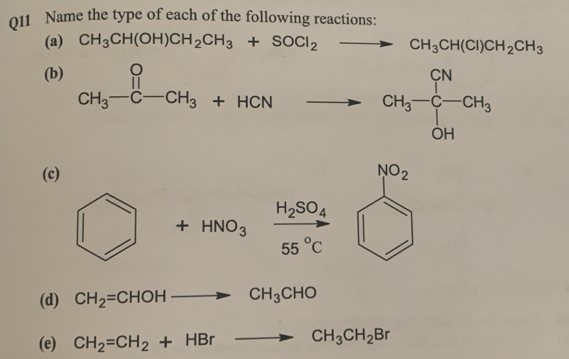 011 Name the type of each of the following reactions:
(a) CH_3CH(OH)CH_2CH_3+SOCl_2to CH_3CH(Cl)CH_2CH_3
(b) CH_3-C-CH_3+HCN to
(c) NO_2
□  □  +HNO_3frac H_2SO_455°C
(d) CH_2=CHOH to CH_3CHO
(e) CH_2=CH_2+HBrto CH_3CH_2Br