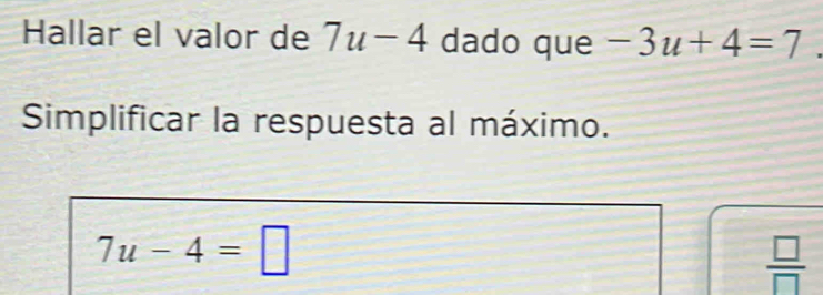 Hallar el valor de 7u-4 dado que -3u+4=7
Simplificar la respuesta al máximo.
7u-4=□
 □ /□  