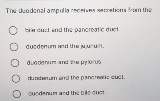 Solved: The duodenal ampulla receives secretions from the bile duct and ...