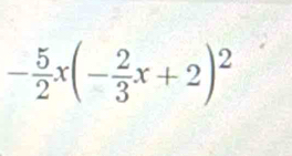 - 5/2 x(- 2/3 x+2)^2