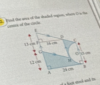 Find the area of the shaded region, where O is the 
centre of the circle. 
f a foot stool and its.