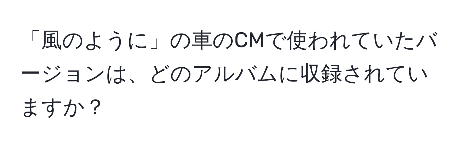 「風のように」の車のCMで使われていたバージョンは、どのアルバムに収録されていますか？