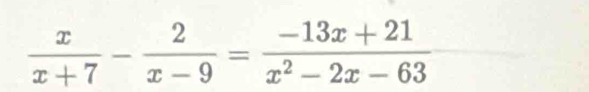  x/x+7 - 2/x-9 = (-13x+21)/x^2-2x-63 