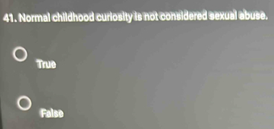 Normal childhood curiosity is not considered sexual abuse.
True
False