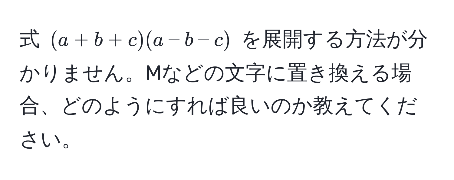 式 ((a + b + c)(a - b - c)) を展開する方法が分かりません。Mなどの文字に置き換える場合、どのようにすれば良いのか教えてください。