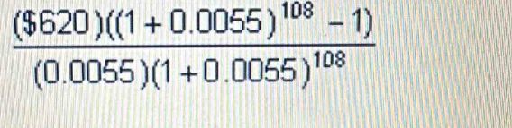 frac ($620)((1+0.0055)^108-1)(0.0055)(1+0.0055)^108