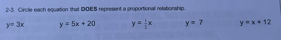 2-3. Circle each equation that DOES represent a proportional relationship.
y=3x
y=5x+20
y= 1/2 x
y=7
y=x+12