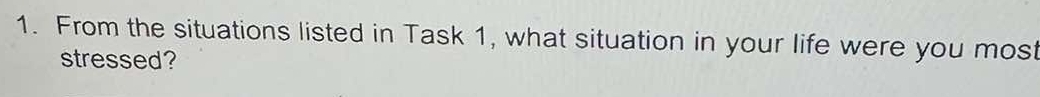 From the situations listed in Task 1, what situation in your life were you most 
stressed?