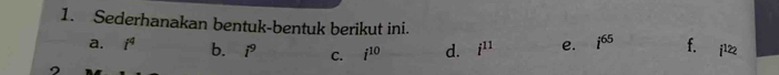 Sederhanakan bentuk-bentuk berikut ini. 
a. i^q b. i^9 C. i^(10) d. i^(11) e. i^(65) f. i^(12_2)