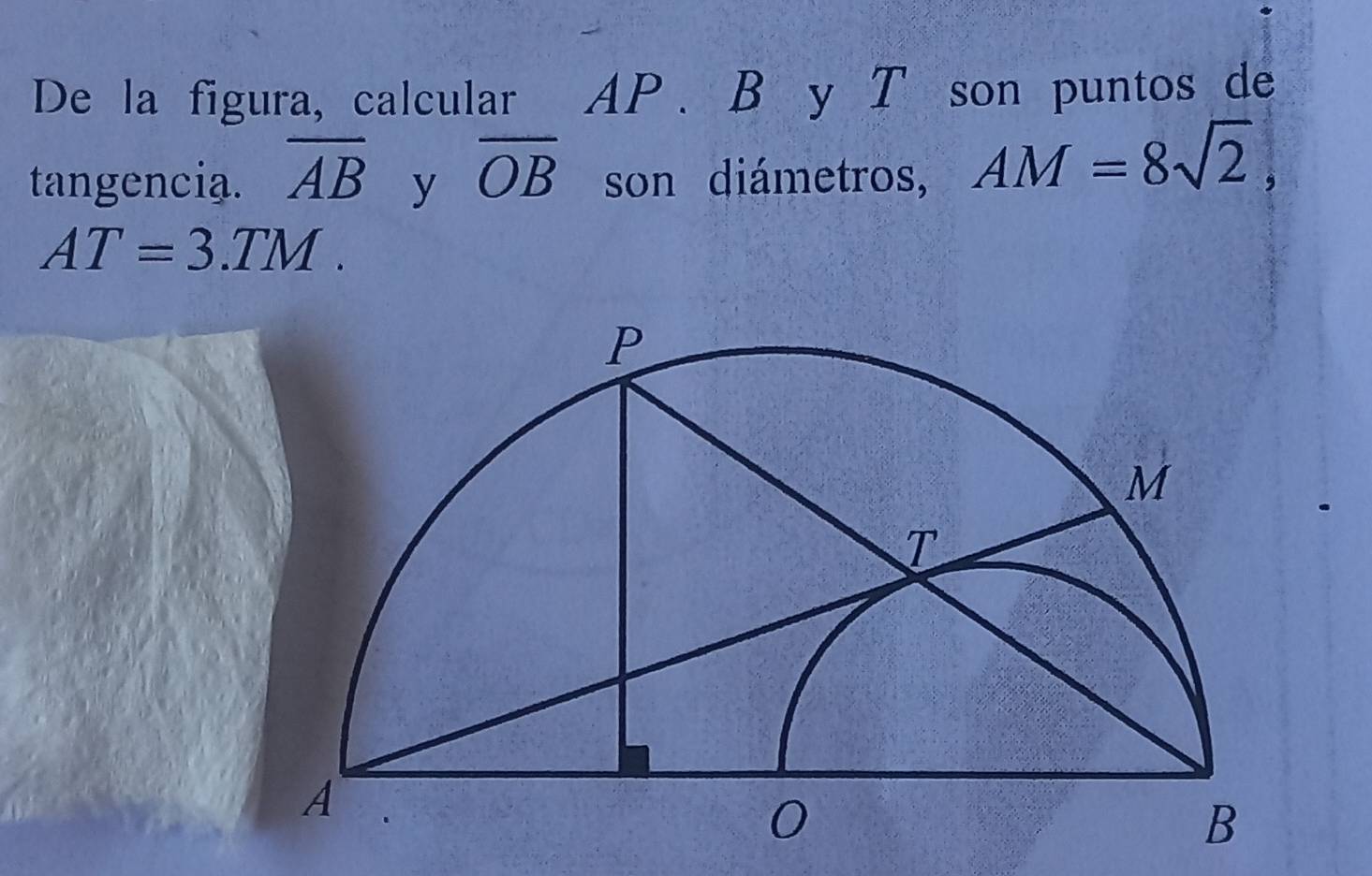 De la figura, calcular AP. B y T son puntos de 
tangencia. overline AB y overline OB son diámetros, AM=8sqrt(2),
AT=3.TM.