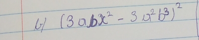 6 (3abx^2-3a^2b^3)^2