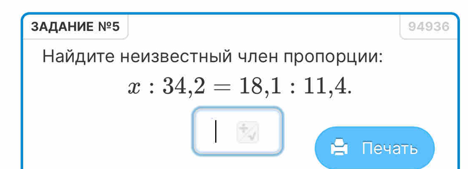 3AДΑHИE №º5 94936 
Найдите неизвестный член πроπорции:
x:34,2=18, 1:11,4. 
Печать