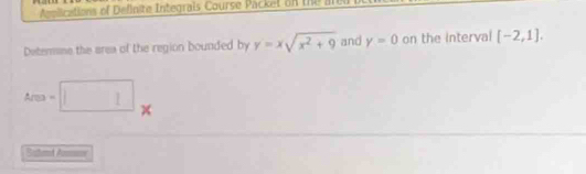 miications of Definite Integrais Course Packet on the 
Deterine the area of the region bounded by y=xsqrt(x^2+9) and y=0 on the interval [-2,1].
Area=□
Setterd Anme