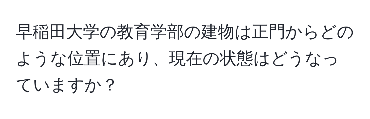 早稲田大学の教育学部の建物は正門からどのような位置にあり、現在の状態はどうなっていますか？