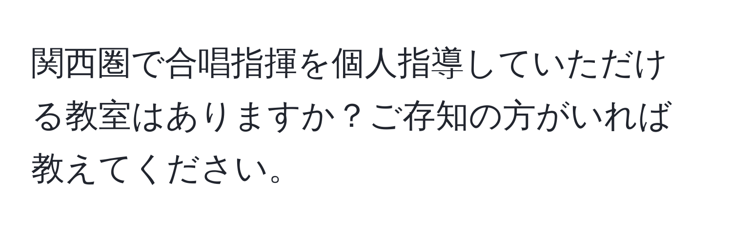 関西圏で合唱指揮を個人指導していただける教室はありますか？ご存知の方がいれば教えてください。