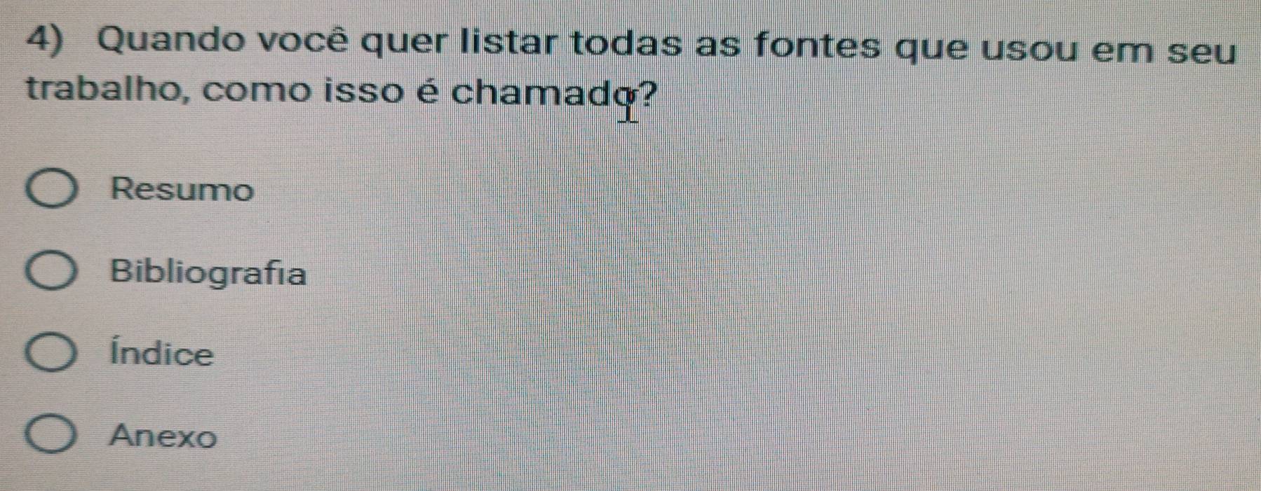 Quando você quer listar todas as fontes que usou em seu 
trabalho, como isso é chamado? 
Resumo 
Bibliografía 
Índice 
Anexo