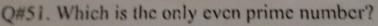 Q#51. Which is the only even prime number?