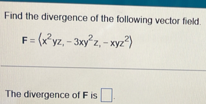 Find the divergence of the following vector field.
F= , -3xy^2z, -xyz^2>
The divergence of F is □ .