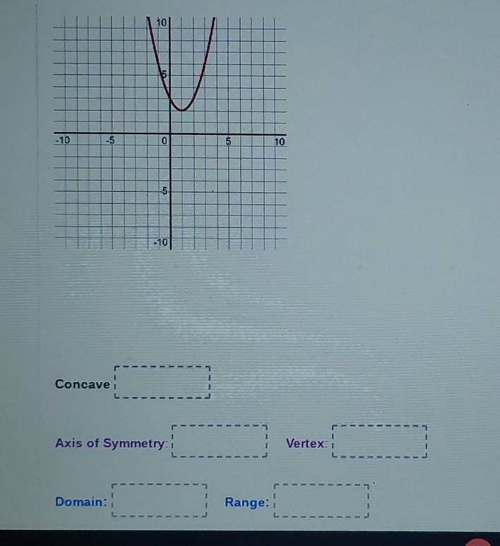 Concave □ 
Axis of Symmetry: □ Vertex □
Domain: □ Range: □