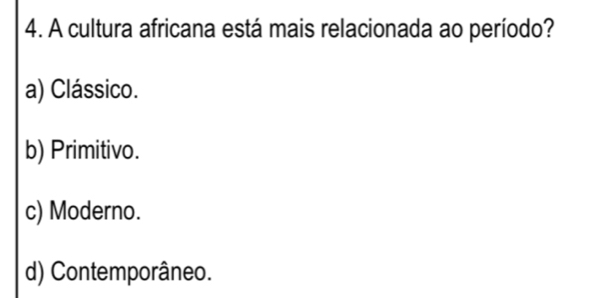 A cultura africana está mais relacionada ao período?
a) Clássico.
b) Primitivo.
c) Moderno.
d) Contemporâneo.