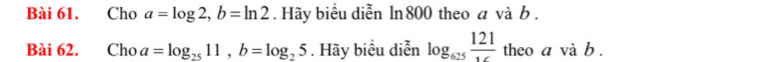 Cho a=log 2, b=ln 2. Hãy biểu diễn ln800 theo a và b. 
Bài 62. Cho a=log _2511, b=log _25. Hãy biểu diễn log _625frac 121 theo a và b.