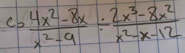 Co (4x^2-8x)/x^2-9 /  (2x^3-8x^2)/x^2-x-12 