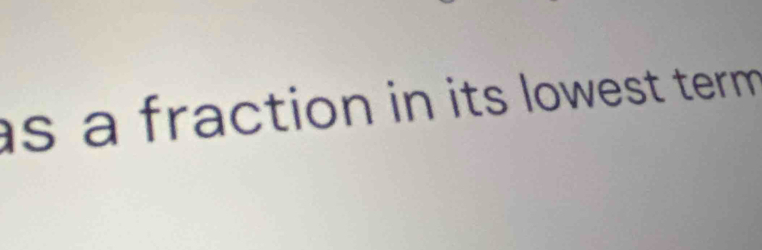 as a fraction in its lowest term .