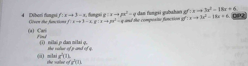 Diberi fungsi f:xto 3-x , fungsi g:xto px^2-q dan fungsi gubahan gf:xto 3x^2-18x+6. OP2 
Given the functions f:xto 3-x, g:xto px^2-q and the composite function gf:xto 3x^2-18x+6. 
(a) Cari 
Find 
(i) nilai p dan nilai q, 
the value of p and of q, 
(ii) nilai g^2(1), 
the value of g^2(1),