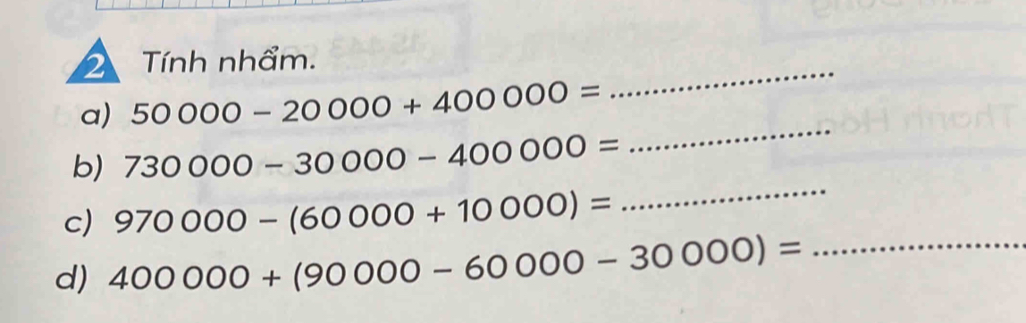 Tính nhẩm. 
a) 50000-20000+400000=
_ 
_ 
b) 730000-30000-400000=
_ 
c) 970000-(60000+10000)=
d) 400000+(90000-60000-30000)= _