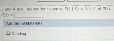 J and K are independent events. P(J|K)=0.5. Find P(J).
P(J)=□
Additional Materials 
Reading