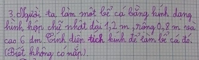 (uài ta Raim pot loē ca Bàng Bunk dang 
hink han the what dài 1, 2 m, zāng0, 8 m hea 
cao 6 dm Cinh dièn tich Rinh dè`cam lē dà do. 
(Bt Phongg comǎn)