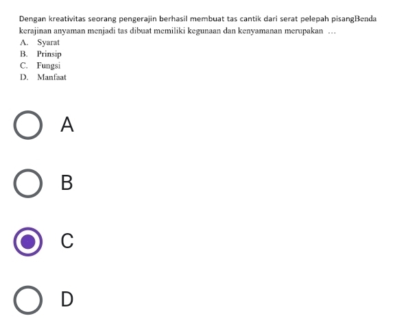 Dengan kreativitas seorang pengerajin berhasil membuat tas cantik dari serat pelepah pisangBenda
kerajinan anyaman menjadi tas dibuat memiliki kegunaan dan kenyamanan merupakan …
A. Syarat
B. Prinsip
C. Fungsi
D. Manfaat
A
B
C
D