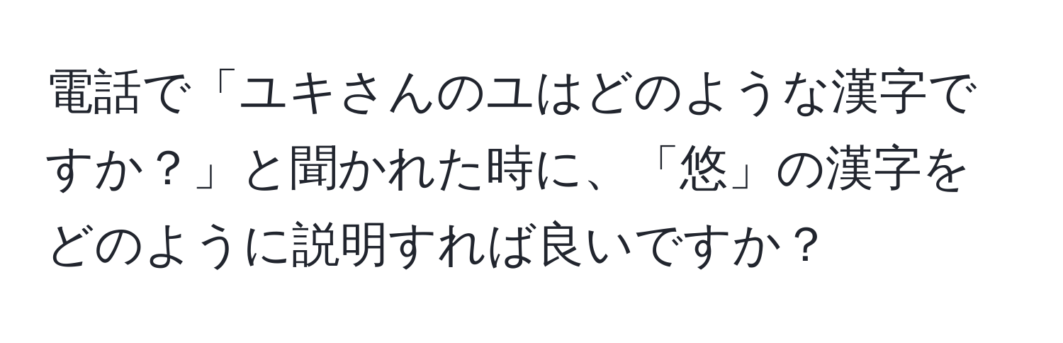 電話で「ユキさんのユはどのような漢字ですか？」と聞かれた時に、「悠」の漢字をどのように説明すれば良いですか？