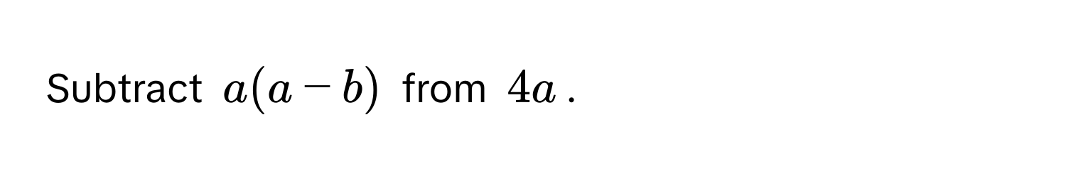 Subtract $a(a-b)$ from $4a$.