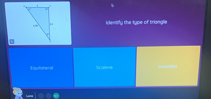 Identify the type of triangle
Q
Equilateral Scalene Isosceles
Luna