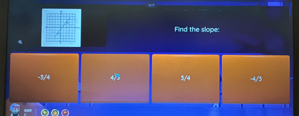 Find the slope:
-3/4 47 3/4 -4/3
IKER