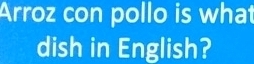 Arroz con pollo is what 
dish in English?