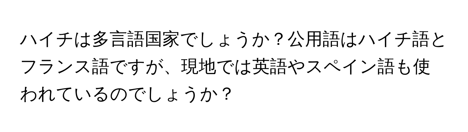 ハイチは多言語国家でしょうか？公用語はハイチ語とフランス語ですが、現地では英語やスペイン語も使われているのでしょうか？