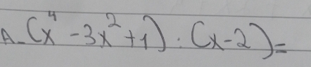 (x^4-3x^2+1)· (x-2)=