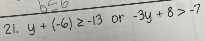 b≤ 6
21. y+(-6)≥ -13 or -3y+8>-7