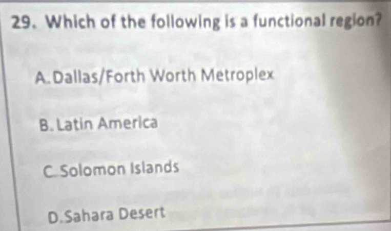 Which of the following is a functional region?
A. Dallas/Forth Worth Metroplex
B. Latin America
C. Solomon Islands
D.Sahara Desert