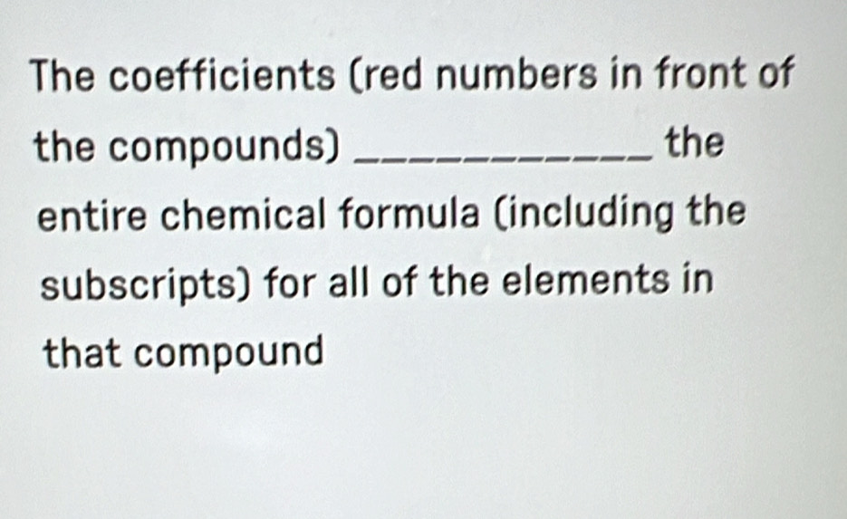 The coefficients (red numbers in front of 
the compounds) _the 
entire chemical formula (including the 
subscripts) for all of the elements in 
that compound