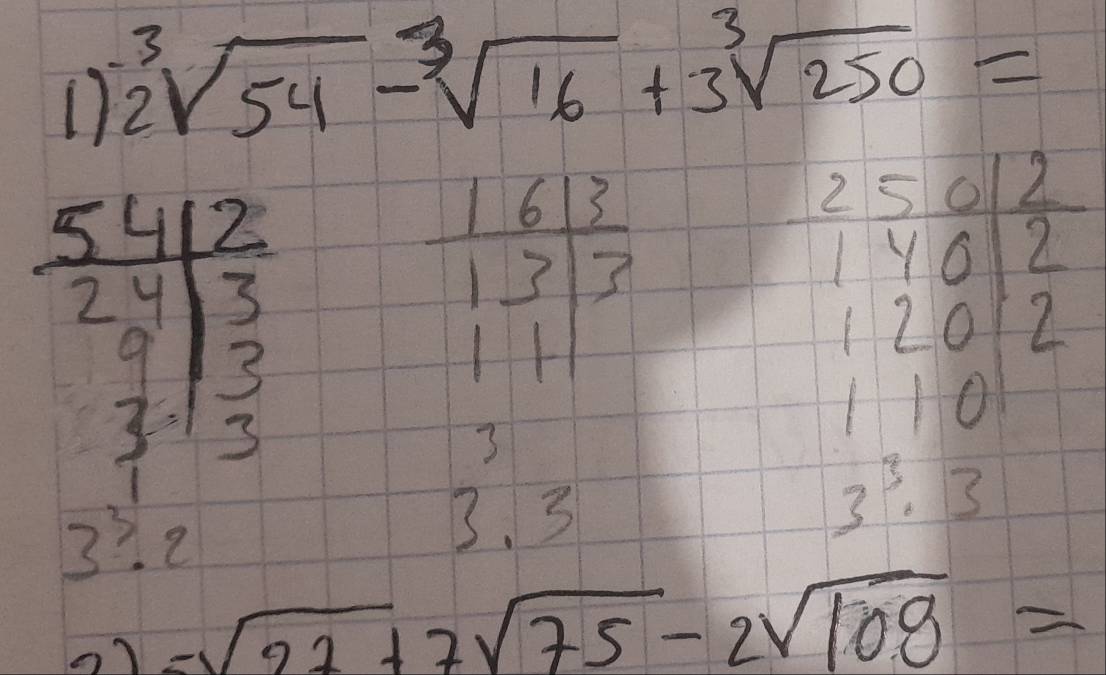 2sqrt[3](54)-sqrt[3](16)+3sqrt[3](250)=
beginarrayr  5412/2  24/3/ 3/5 
 1613/1313 
3
beginarrayr 25012 12012 110endarray
3^3· 2
2=
3. 5
3^3· 3
=sqrt(27)+7sqrt(75)-2sqrt(108)=