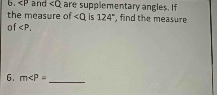 and are supplementary angles. If 
the measure of ∠ Q is 124° , find the measure 
of . 
6. m _