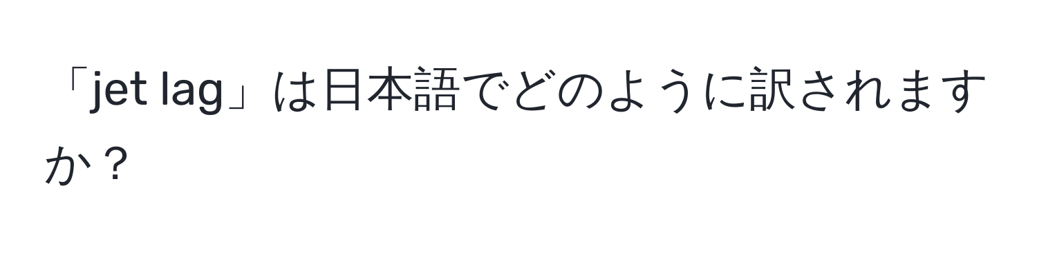 「jet lag」は日本語でどのように訳されますか？