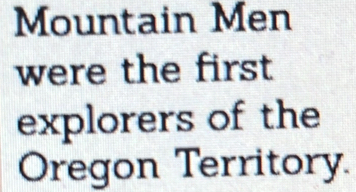 Mountain Men 
were the first 
explorers of the 
Oregon Territory.